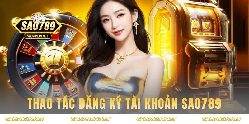 Hướng dẫn cách thức đăng ký Sao789 cho tân binh